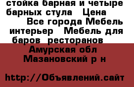 стойка барная и четыре барных стула › Цена ­ 20 000 - Все города Мебель, интерьер » Мебель для баров, ресторанов   . Амурская обл.,Мазановский р-н